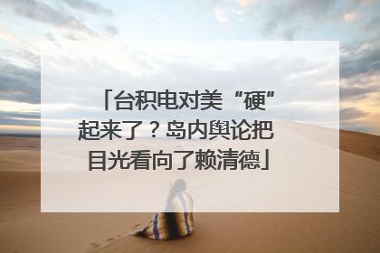 台积电对美“硬”起来了？岛内舆论把目光看向了赖清德